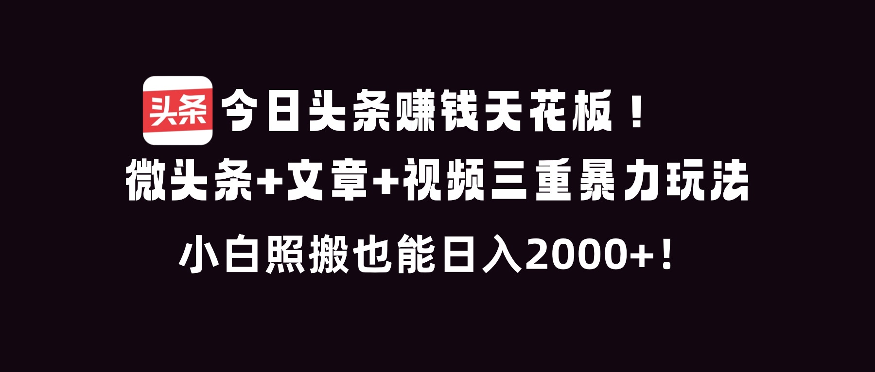 今日头条赚钱天花板！微头条+文章+视频三重暴利玩法，小白照搬也能日人2000+-聚星云网创