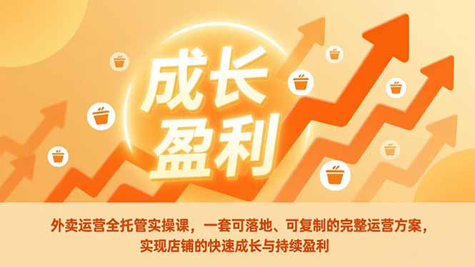 外卖运营全托管实操课，一套可落地、可复制的完整运营方案，实现店铺的快速成长与持续盈利-聚星云网创
