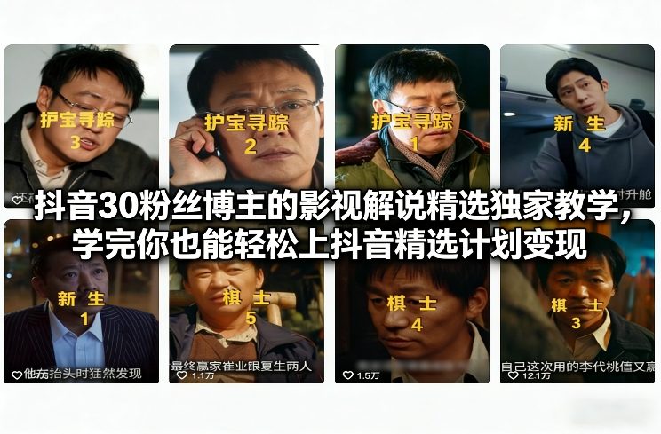 抖音30粉丝博主的影视解说精选独家教学，学完你也能轻松上抖音精选计划变现-聚星云网创