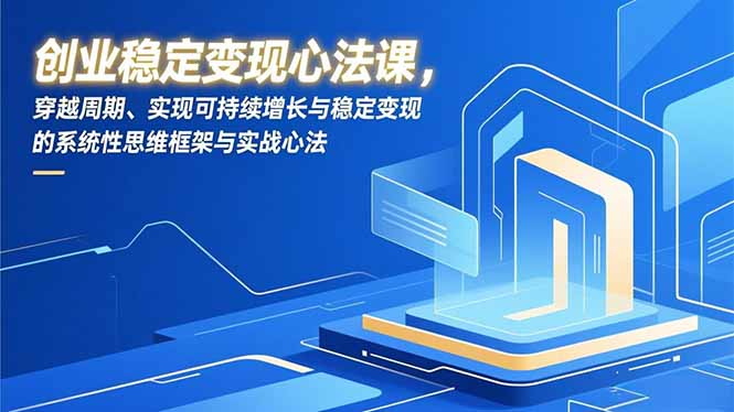 创业稳定变现心法课，穿越周期、实现可持续增长与稳定变现的系统性思维框架与实战心法-聚星云网创