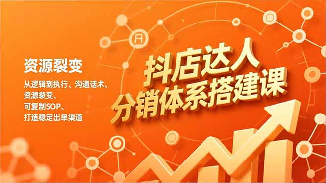 抖店达人分销体系搭建课，从逻辑到执行、沟通话术、资源裂变，可复制SOP，打造稳定出单渠道-聚星云网创
