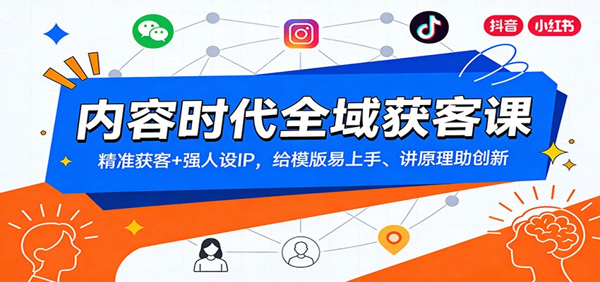 内容时代全域获客课：精准获客+强人设IP，给模版易上手、讲原理助创新-聚星云网创