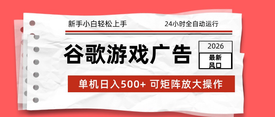 2026最新谷歌游戏广告 单机日入500+ 24小时全自动运行，新手小白轻松玩转-聚星云网创