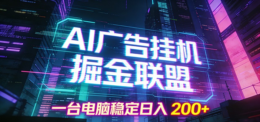 AI广告挂机掘金联盟项目，一台电脑稳定日入200+-聚星云网创