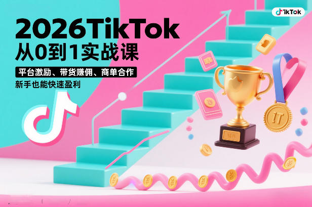 2026TikTok从0到1实战课，平台激励、带货賺佣、商单合作，新手也能快速盈利(3天直播课)-聚星云网创