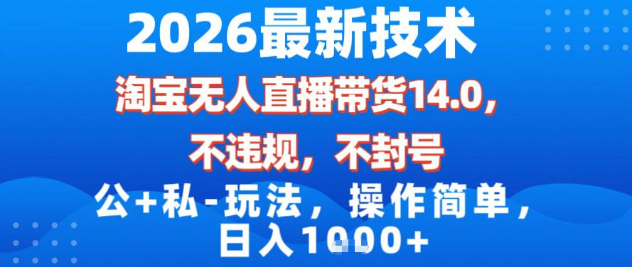 2026最新技术，淘宝无人直播带货14.0，不封号，不违规，公+私玩法，操作简单，日入1k【揭秘】-聚星云网创