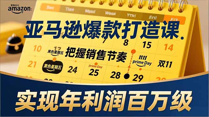 亚马逊爆款打造课，大促节点、全年规划、淡旺季打法，把握销售节奏，实现年利润百万级-聚星云网创