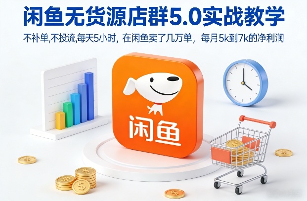闲鱼无货源店群5.0实战教学，不补单，不投流，每天5小时，在闲鱼卖了几万单，每月5k到7k的净利润-聚星云网创