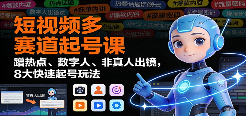 短视频多赛道起号课：蹭热点、数字人、非真人出镜，8大快速起号玩法-聚星云网创