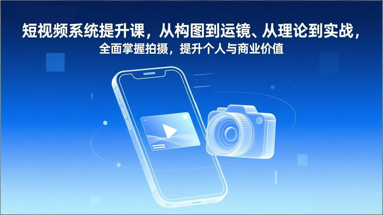 短视频系统提升课，从构图到运镜、从理论到实战，全面掌握拍摄，提升个人与商业价值-聚星云网创