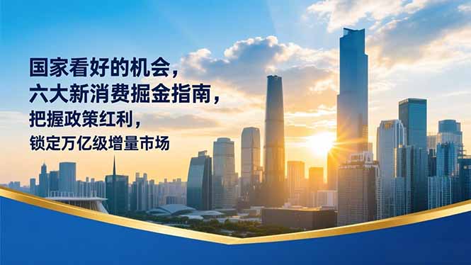 某付费文章：国家看好的机会，六大新消费掘金指南，把握政策红利，锁定万亿级增量市场-聚星云网创