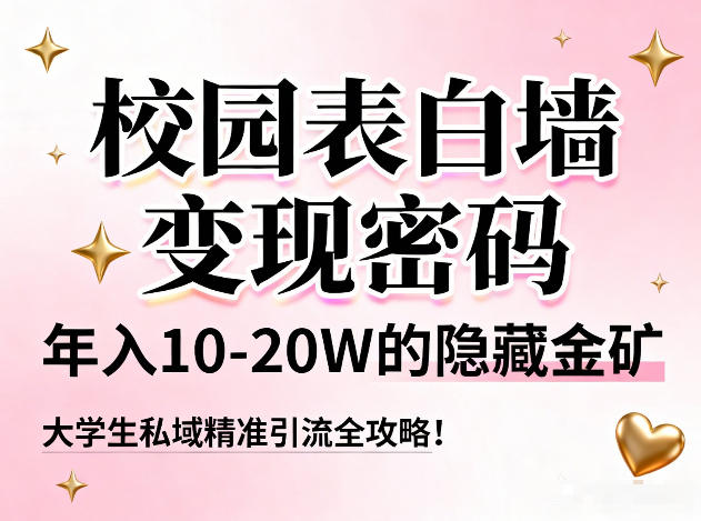 校园表白墙变现密码，年入10-20W的隐藏金矿，大学生私域精准引流全攻略！-聚星云网创