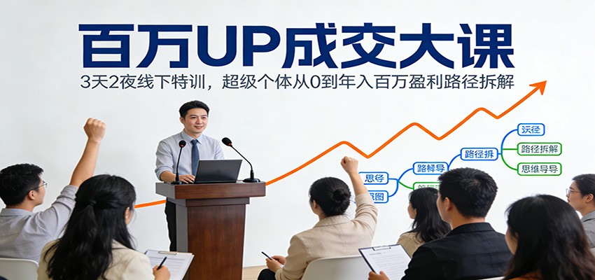 百万UP成交大课：3天2夜线下特训，超级个体从0到年入百万盈利路径拆解-聚星云网创