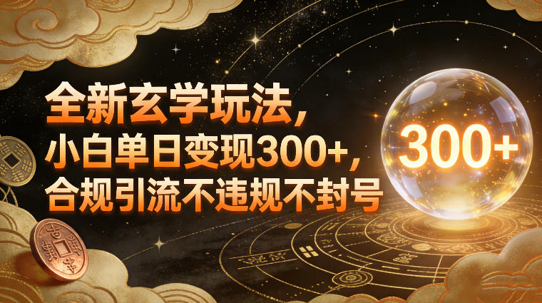全新玄学玩法，小白单日变现3张+，合规引流不违规不封号-聚星云网创