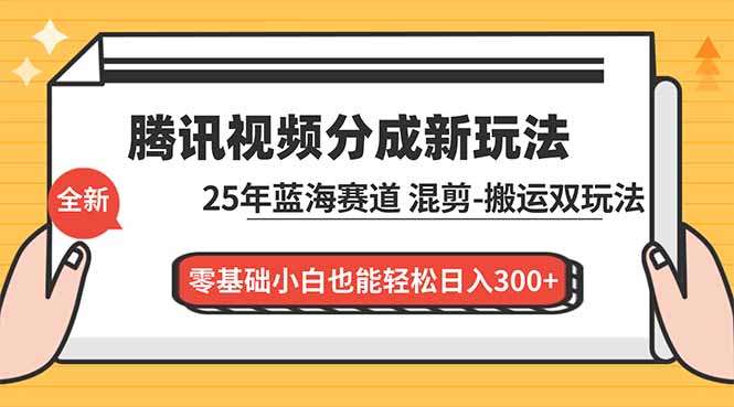 腾讯视频分成计划最新教程：25年蓝海赛道，混剪、搬运双玩法，零基础小白也能轻松日入300+-聚星云网创