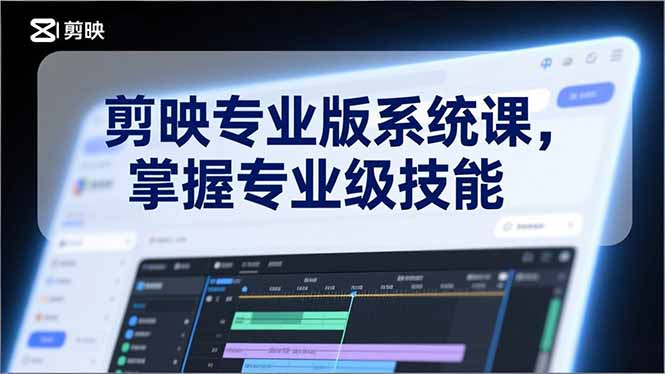 剪映专业版系统课，基础操作、高级技巧、电影调色、特效制作、AI应用/等等，掌握专业级技能-聚星云网创