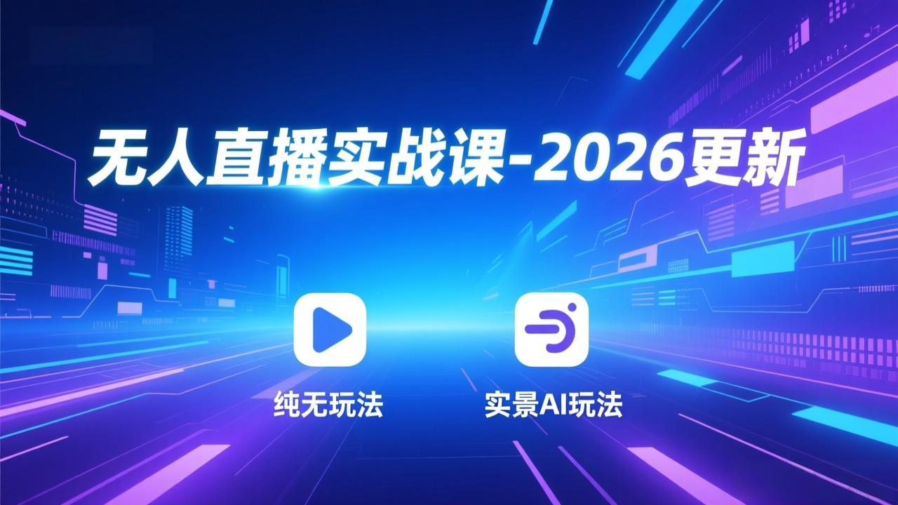 无人直播实战课-2026更新：纯无玩法、实景AI、真人玩法、绿幕玩法、真转无玩法、麒麟臂摇手等-聚星云网创