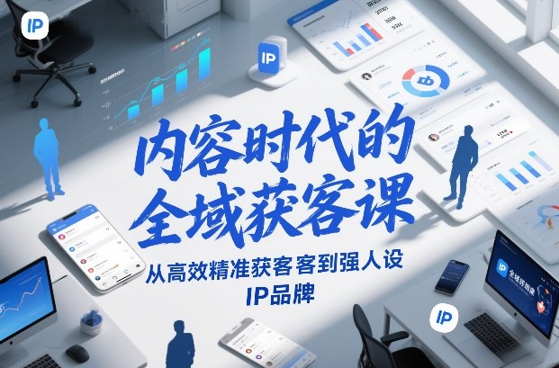 内容时代的全域获客课，从高效精准获客到强人设IP品牌-聚星云网创